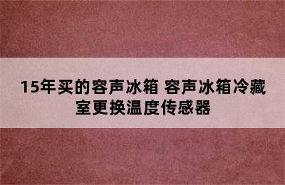 15年买的容声冰箱 容声冰箱冷藏室更换温度传感器